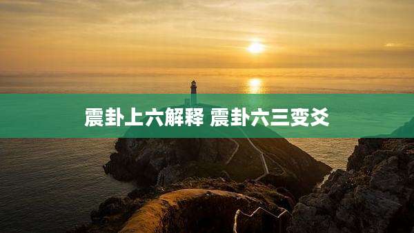 震卦上六解释 震卦六三变爻