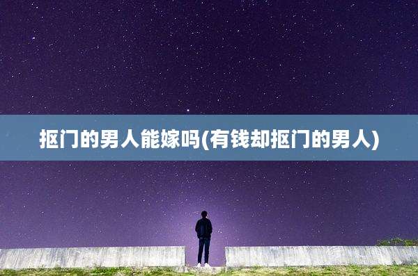 抠门的男人能嫁吗(有钱却抠门的男人)