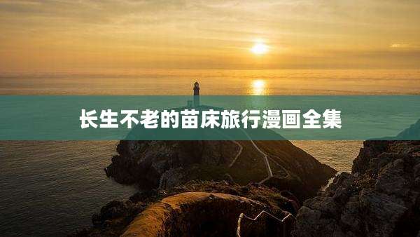 长生不老的苗床旅行漫画全集
