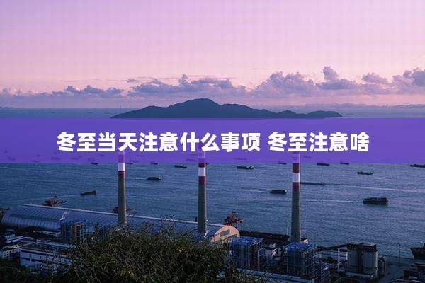 冬至当天注意什么事项 冬至注意啥