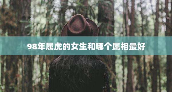 98年属虎的女生和哪个属相最好