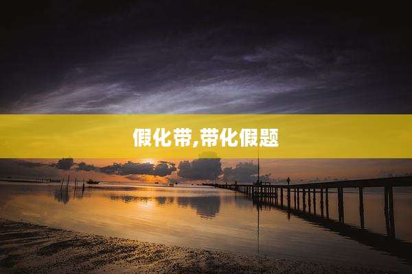 假化带,带化假题