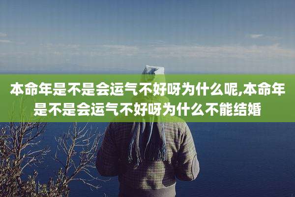 本命年是不是会运气不好呀为什么呢,本命年是不是会运气不好呀为什么不能结婚