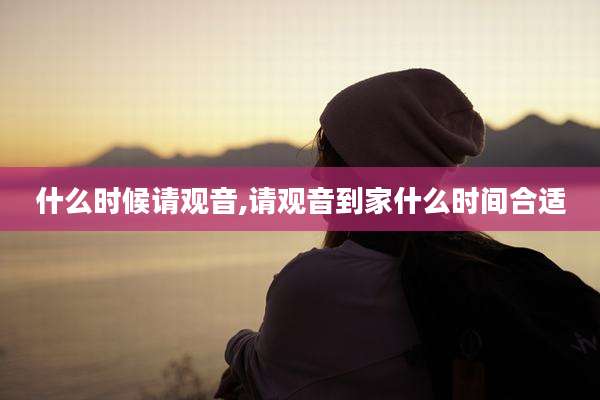 什么时候请观音,请观音到家什么时间合适