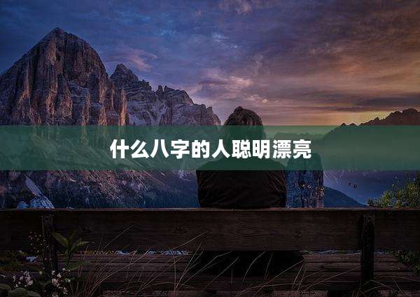 什么八字的人聪明漂亮