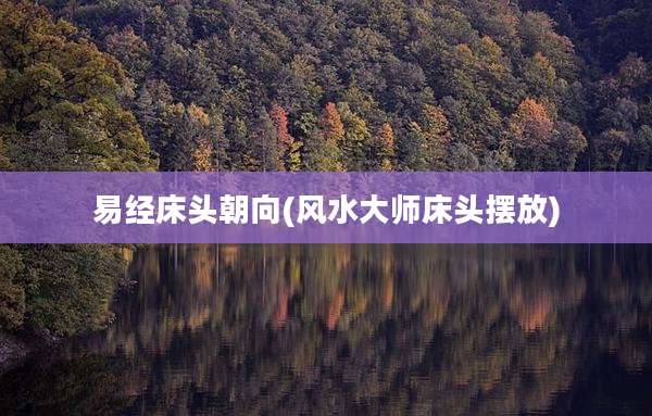 易经床头朝向(风水大师床头摆放)