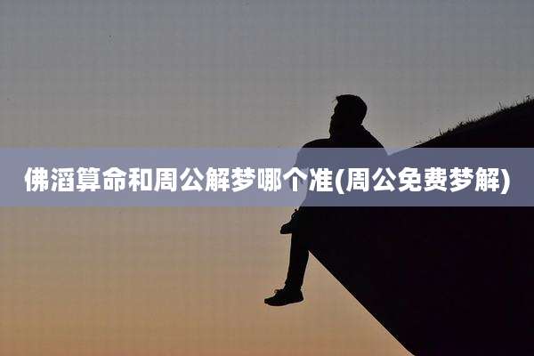佛滔算命和周公解梦哪个准(周公免费梦解)