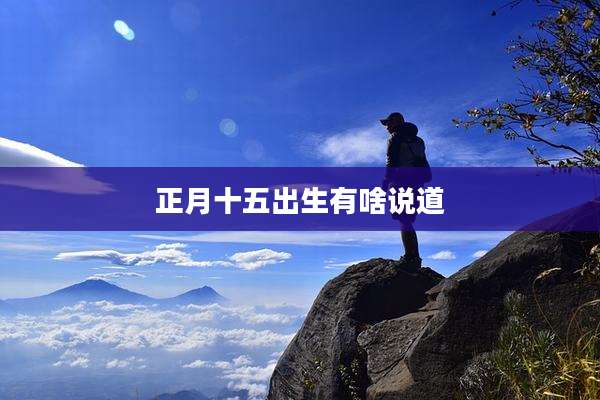 正月十五出生有啥说道