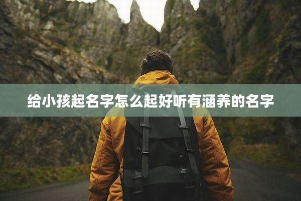 给小孩起名字怎么起好听有涵养的名字