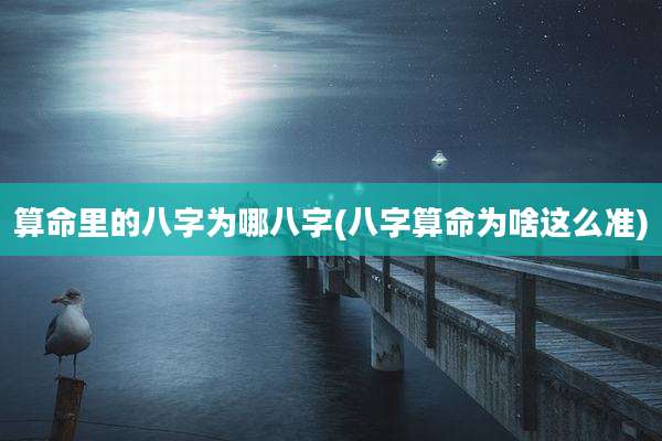 算命里的八字为哪八字(八字算命为啥这么准)