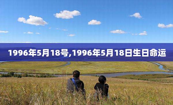 1996年5月18号,1996年5月18日生日命运