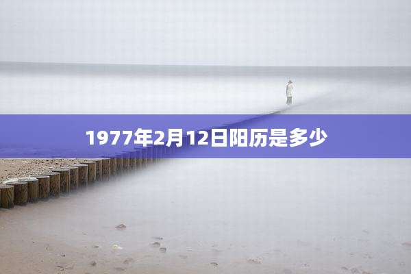 1977年2月12日阳历是多少