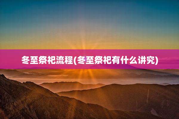 冬至祭祀流程(冬至祭祀有什么讲究)