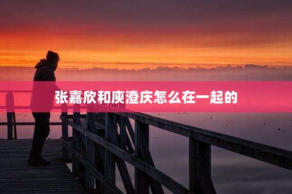 张嘉欣和庾澄庆怎么在一起的