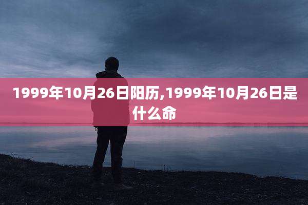 1999年10月26日阳历,1999年10月26日是什么命