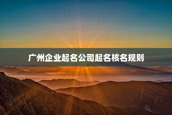 广州企业起名公司起名核名规则