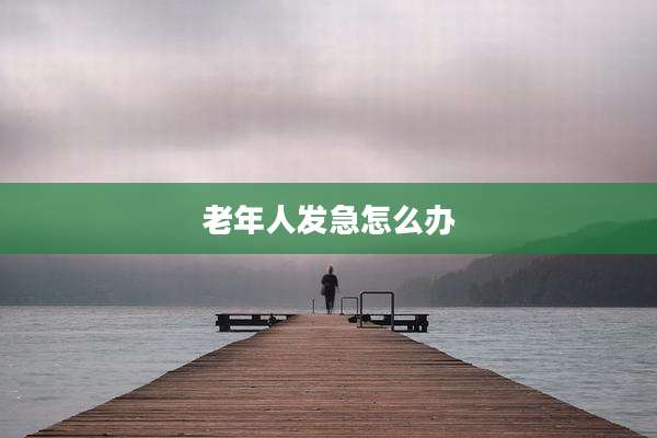 老年人发急怎么办