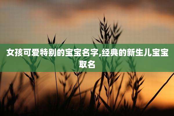 女孩可爱特别的宝宝名字,经典的新生儿宝宝取名