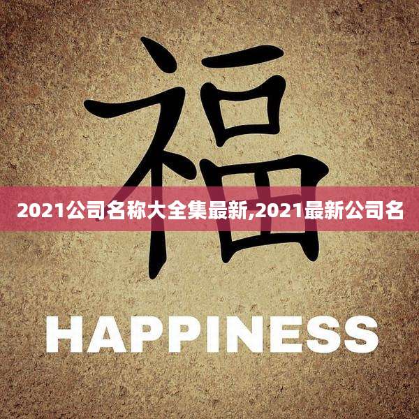 2021公司名称大全集最新,2021最新公司名