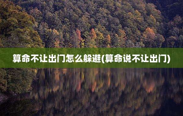 算命不让出门怎么躲避(算命说不让出门)