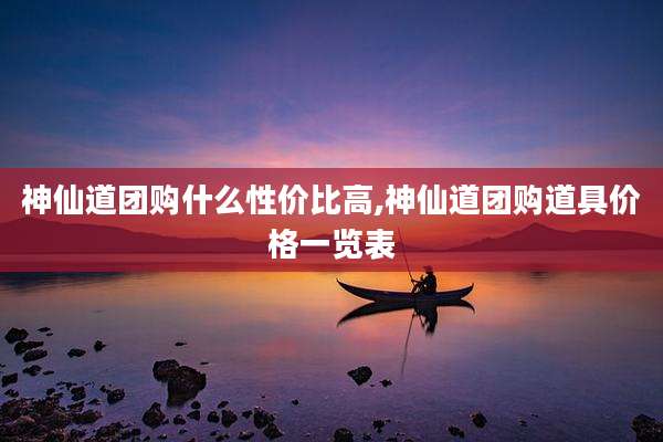 神仙道团购什么性价比高,神仙道团购道具价格一览表