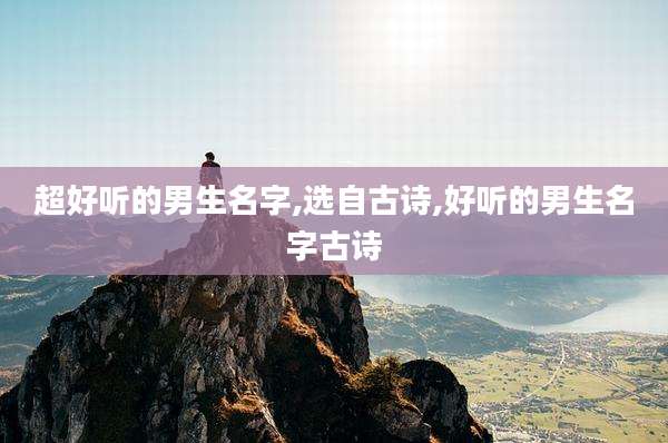 超好听的男生名字,选自古诗,好听的男生名字古诗