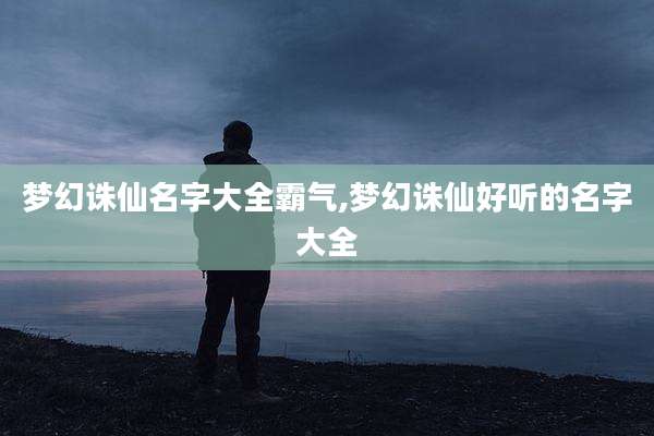 梦幻诛仙名字大全霸气,梦幻诛仙好听的名字大全