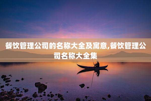 餐饮管理公司的名称大全及寓意,餐饮管理公司名称大全集