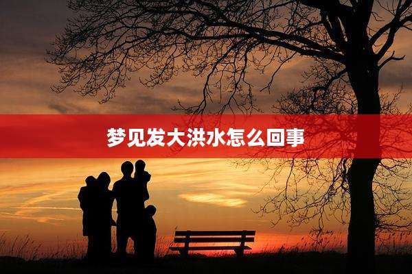 梦见发大洪水怎么回事
