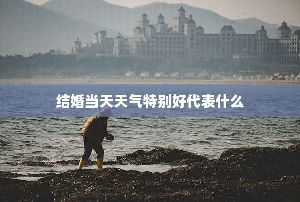 结婚当天天气特别好代表什么