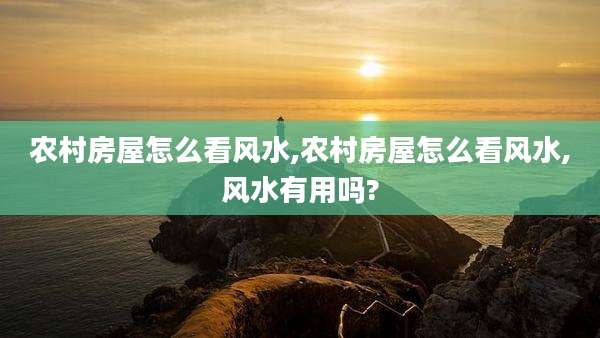 农村房屋怎么看风水,农村房屋怎么看风水,风水有用吗?