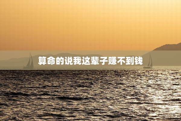算命的说我这辈子赚不到钱