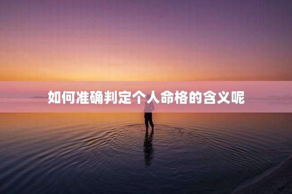 如何准确判定个人命格的含义呢