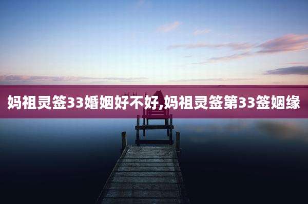 妈祖灵签33婚姻好不好,妈祖灵签第33签姻缘