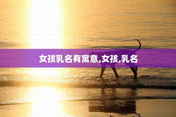 女孩乳名有寓意,女孩,乳名
