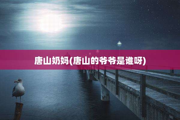 唐山奶妈(唐山的爷爷是谁呀)