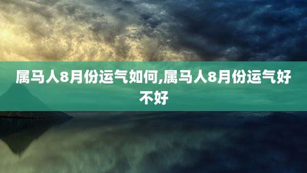 属马人8月份运气如何,属马人8月份运气好不好