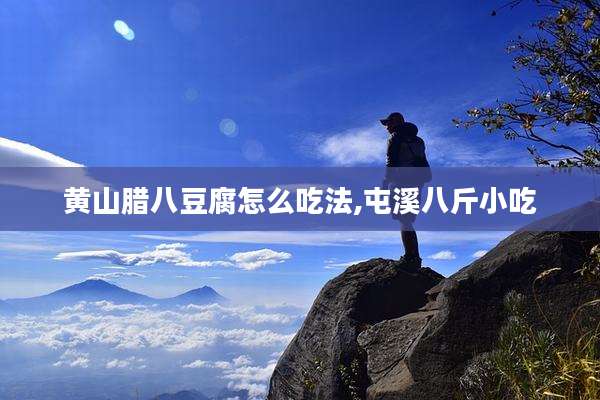 黄山腊八豆腐怎么吃法,屯溪八斤小吃