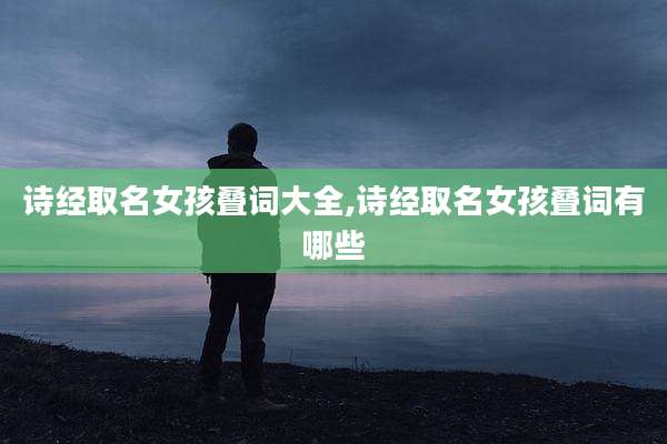 诗经取名女孩叠词大全,诗经取名女孩叠词有哪些