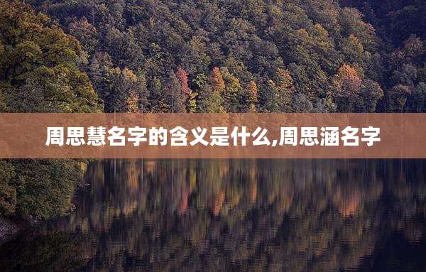 周思慧名字的含义是什么,周思涵名字