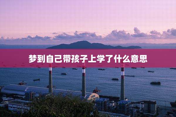 梦到自己带孩子上学了什么意思
