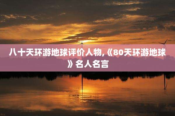 八十天环游地球评价人物,《80天环游地球》名人名言