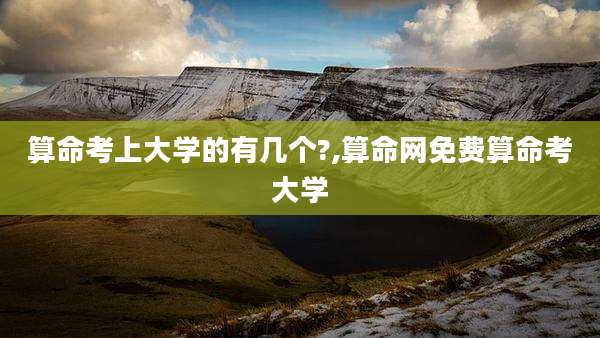 算命考上大学的有几个?,算命网免费算命考大学