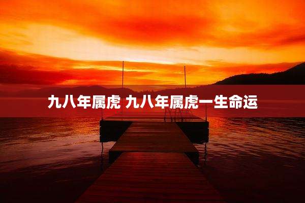 九八年属虎 九八年属虎一生命运