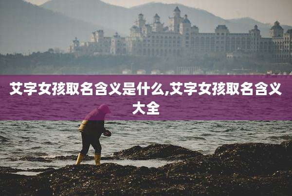 艾字女孩取名含义是什么,艾字女孩取名含义大全