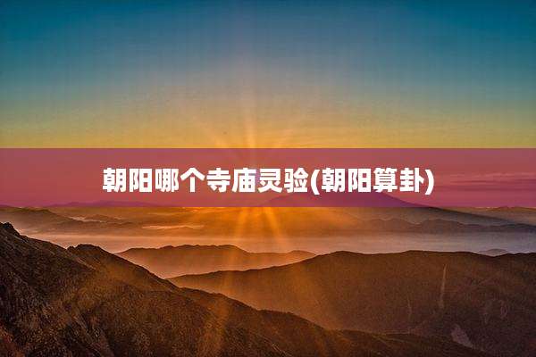 朝阳哪个寺庙灵验(朝阳算卦)