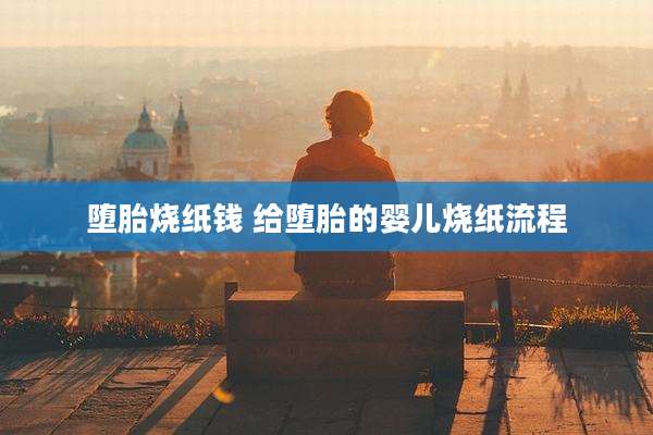 堕胎烧纸钱 给堕胎的婴儿烧纸流程