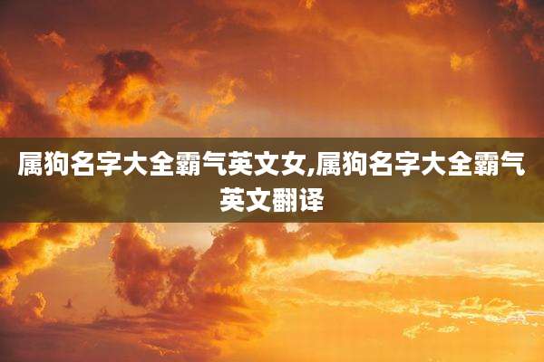 属狗名字大全霸气英文女,属狗名字大全霸气英文翻译