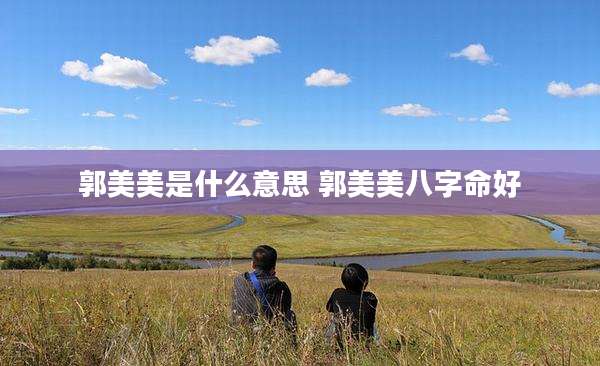 郭美美是什么意思 郭美美八字命好