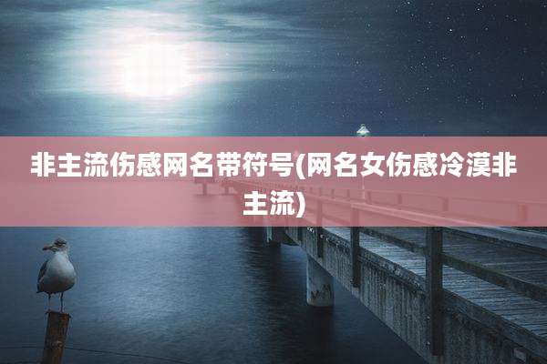 非主流伤感网名带符号(网名女伤感冷漠非主流)